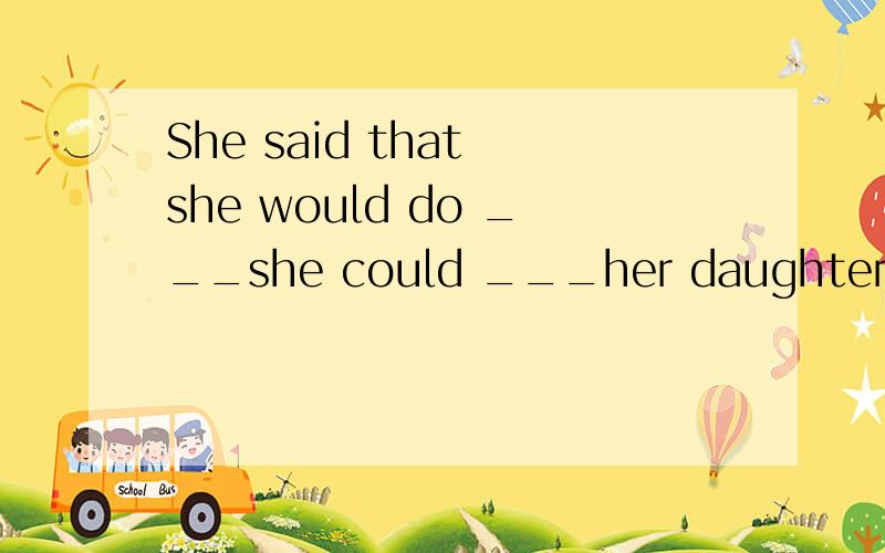 She said that she would do ___she could ___her daughter laughA. what, make B. that, make C. what, to make D. that, to make