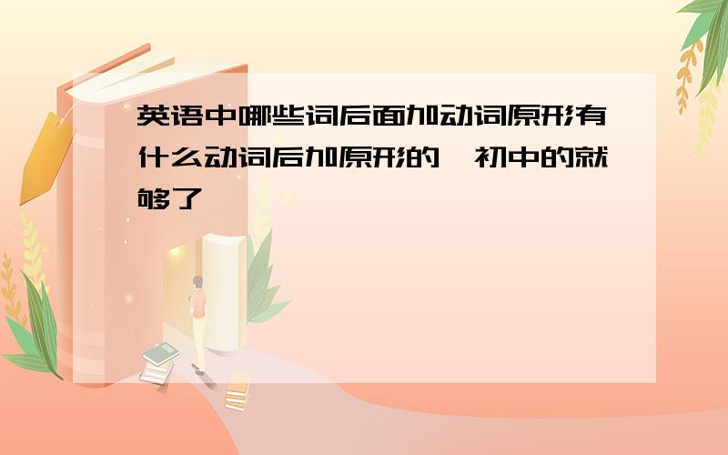 英语中哪些词后面加动词原形有什么动词后加原形的,初中的就够了