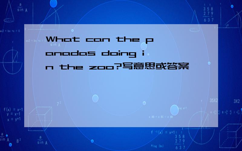 What can the panadas doing in the zoo?写意思或答案