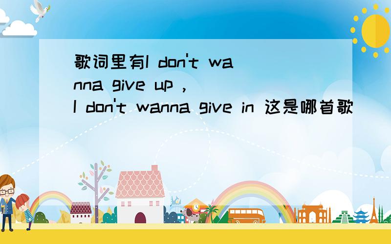 歌词里有I don't wanna give up , I don't wanna give in 这是哪首歌