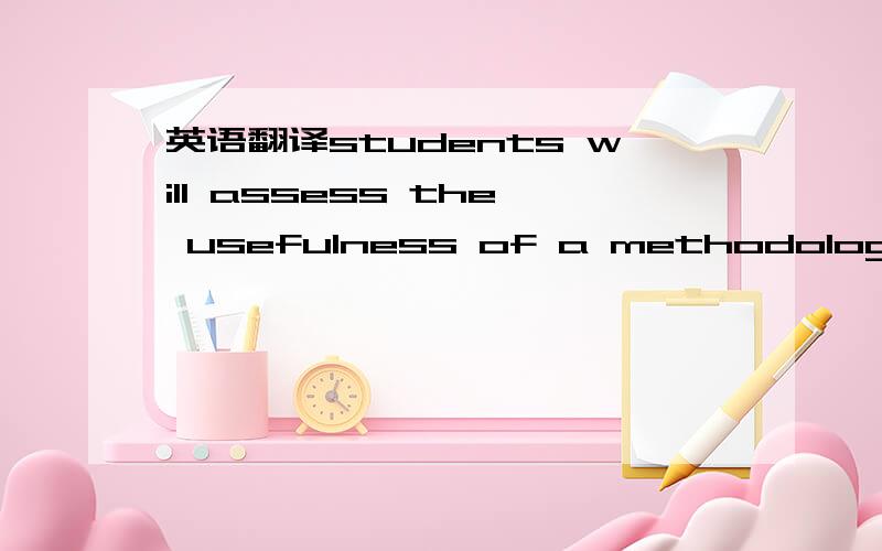 英语翻译students will assess the usefulness of a methodological approach,showing awareness of the theoretical debates...practical,methodological and ethical issues which can emerge from utilising this approach.e.g.student would choose a particula