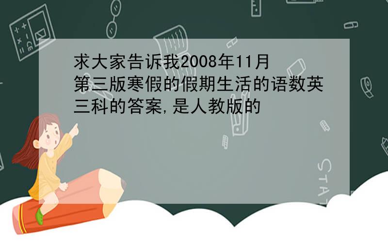 求大家告诉我2008年11月第三版寒假的假期生活的语数英三科的答案,是人教版的