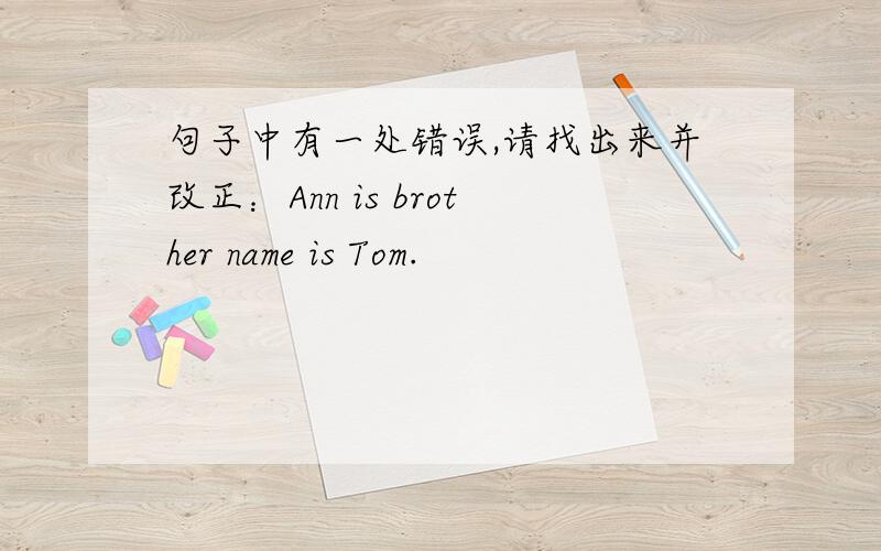 句子中有一处错误,请找出来并改正：Ann is brother name is Tom.