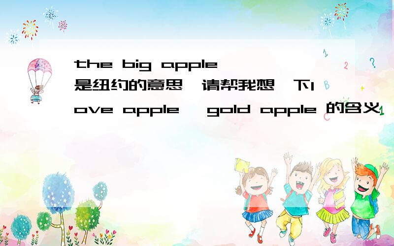 the big apple 是纽约的意思,请帮我想一下love apple ,gold apple 的含义