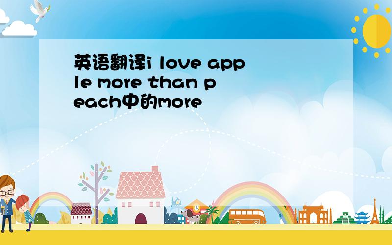 英语翻译i love apple more than peach中的more
