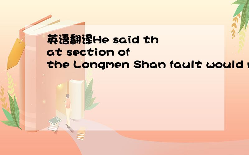 英语翻译He said that section of the Longmen Shan fault would not have been expected to generate an earthquake of that magnitude.他说龙门山一带的断层本不该造成那么大的地震have been expected 在里面作何解了中翻英1.我