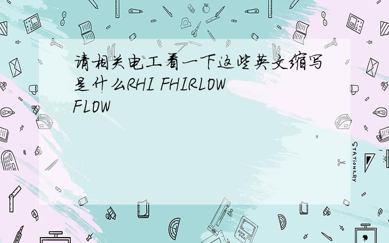 请相关电工看一下这些英文缩写是什么RHI FHIRLOWFLOW