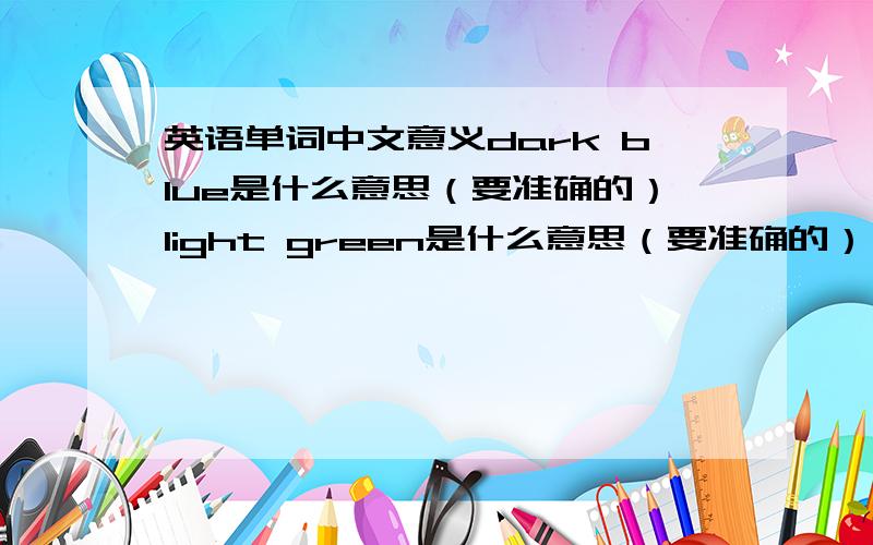 英语单词中文意义dark blue是什么意思（要准确的）light green是什么意思（要准确的）