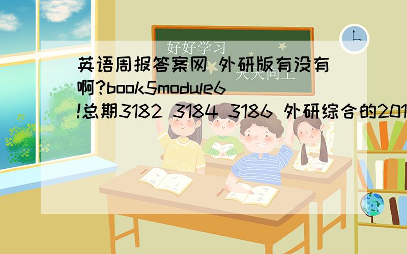 英语周报答案网 外研版有没有啊?book5module6!总期3182 3184 3186 外研综合的2013-2014