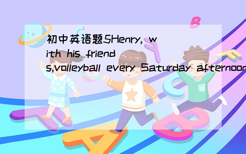 初中英语题5Henry, with his friends,volleyball every Saturday afternoon.with his friends做什么成份?