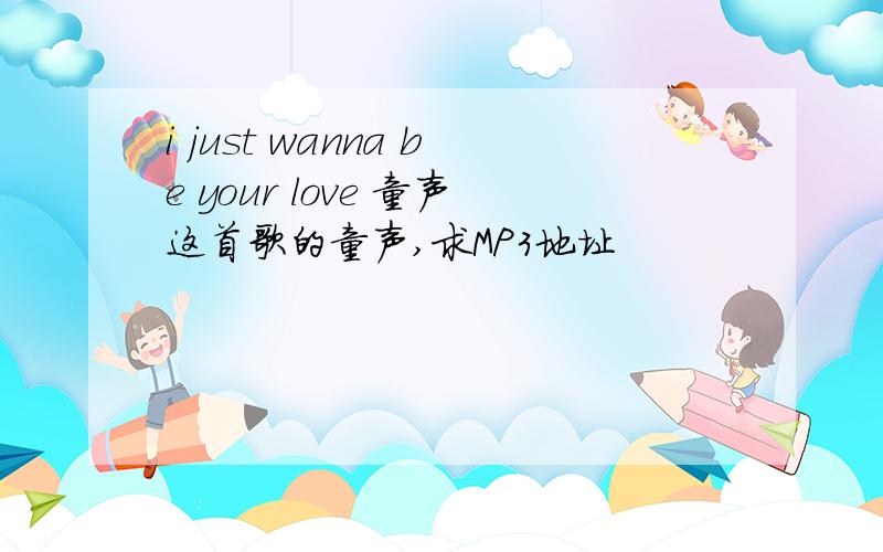 i just wanna be your love 童声这首歌的童声,求MP3地址