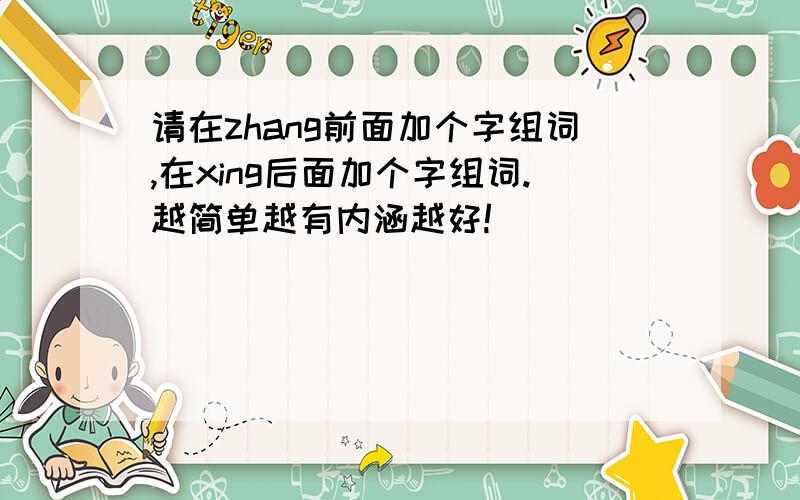 请在zhang前面加个字组词,在xing后面加个字组词.越简单越有内涵越好!