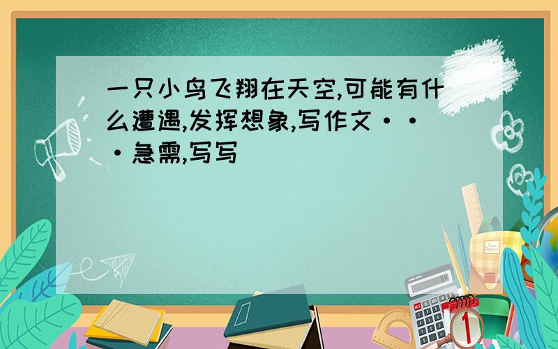 一只小鸟飞翔在天空,可能有什么遭遇,发挥想象,写作文···急需,写写