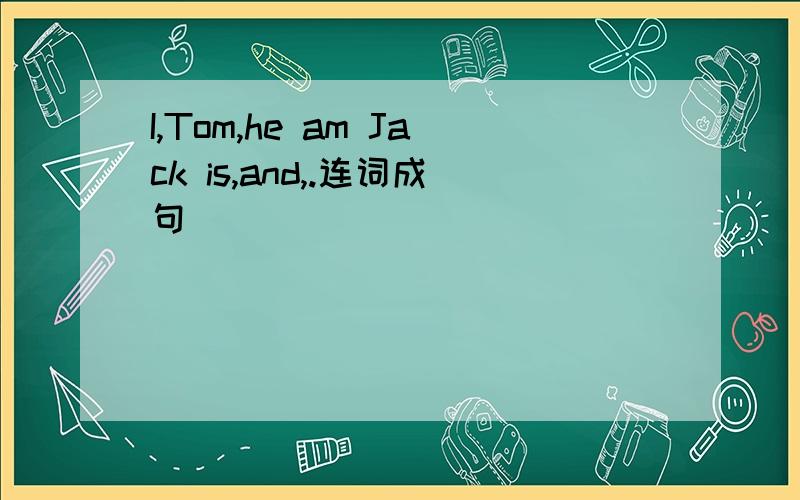 I,Tom,he am Jack is,and,.连词成句