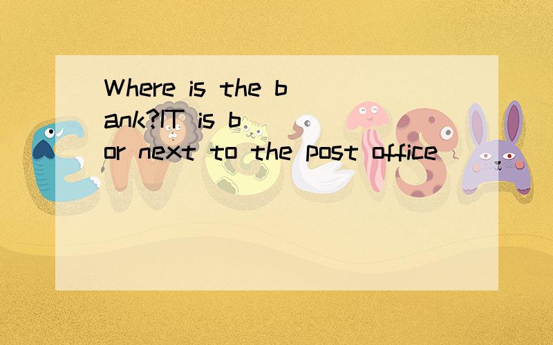 Where is the bank?IT is b___or next to the post office