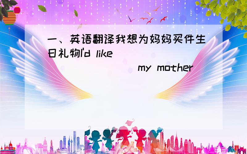 一、英语翻译我想为妈妈买件生日礼物I'd like___________my mother___________________.二、根据提示完成下列单词1、This pair of______（靴子）is too l____ for me.l can't wear it.2、That white handbag m_______ my new dress.