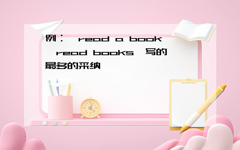 例：【read a book—read books】写的最多的采纳