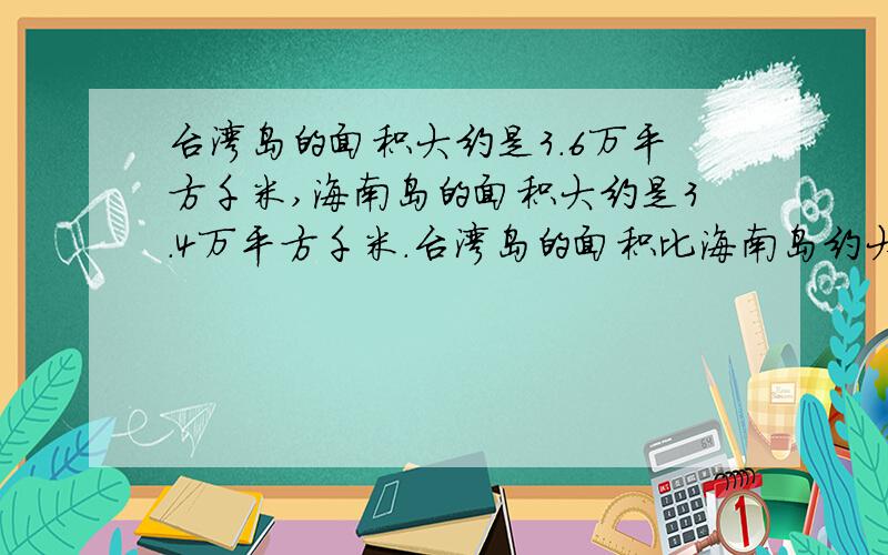 台湾岛的面积大约是3.6万平方千米,海南岛的面积大约是3.4万平方千米.台湾岛的面积比海南岛约大百分之几