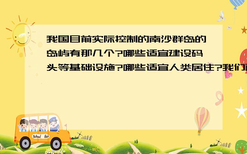 我国目前实际控制的南沙群岛的岛屿有那几个?哪些适宜建设码头等基础设施?哪些适宜人类居住?我们政府目前对南沙群岛问题采取哪些措施步骤解决?