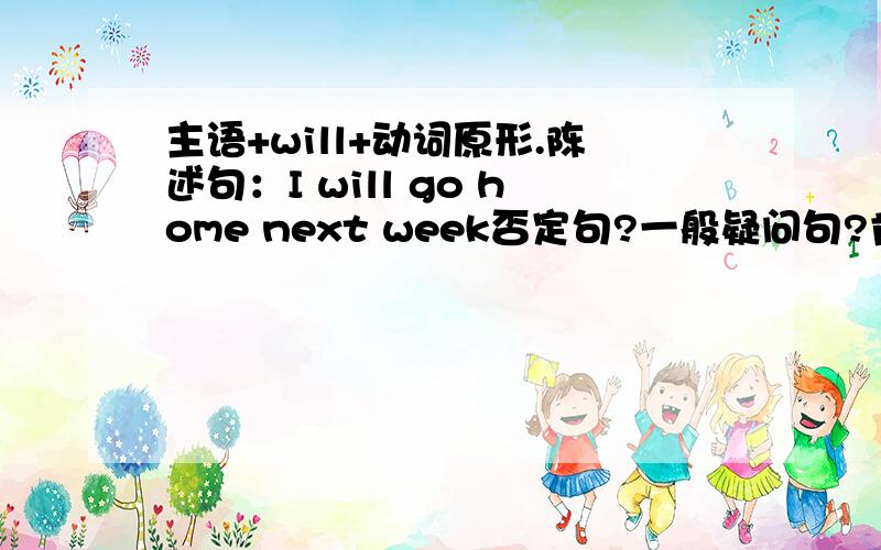 主语+will+动词原形.陈述句：I will go home next week否定句?一般疑问句?肯定回答?否定回答?特殊疑问句：对we提问?对 have a class meeting提问?对this afternoon提问?