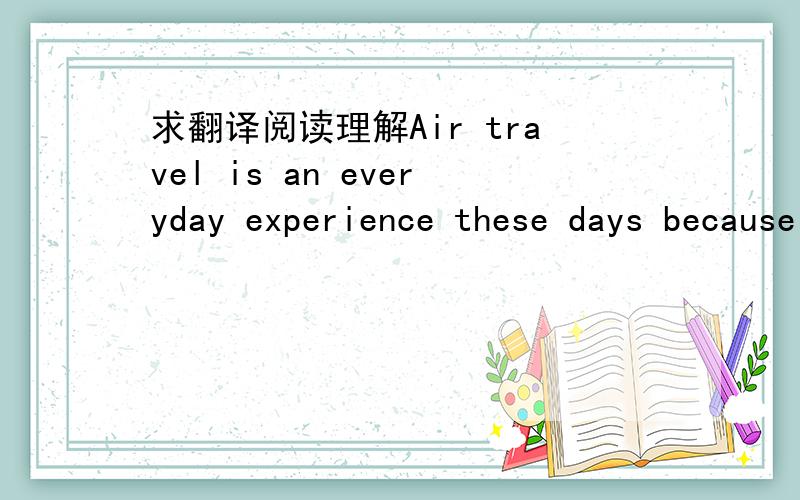 求翻译阅读理解Air travel is an everyday experience these days because it’s so fast. But frequent long-distance flying can be very tiring and the traveler begins to feel that his brain is in one country and his body is in another. In short, h