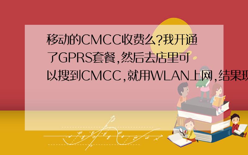 移动的CMCC收费么?我开通了GPRS套餐,然后去店里可以搜到CMCC,就用WLAN上网,结果现在提示话费不足,其中包含上网费.这个上网费是用WLAN的费用吗?