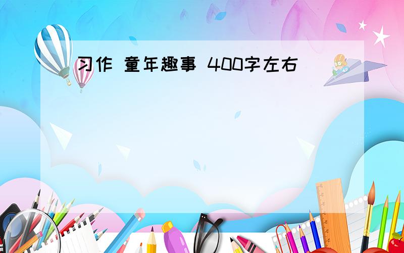 习作 童年趣事 400字左右