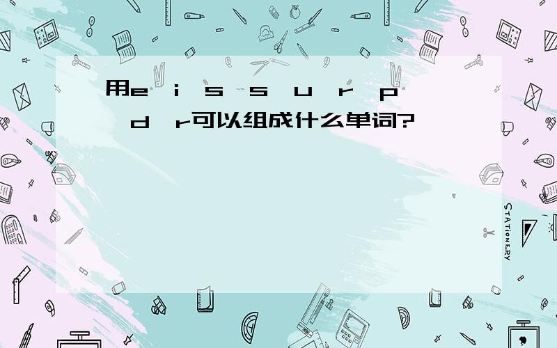 用e,i,s,s,u,r,p,d,r可以组成什么单词?