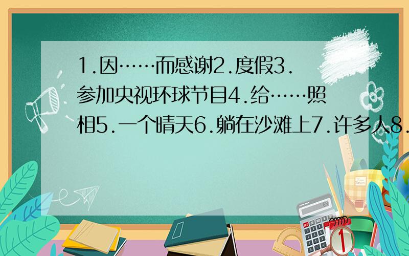 1.因……而感谢2.度假3.参加央视环球节目4.给……照相5.一个晴天6.躺在沙滩上7.许多人8.这群人9.打沙滩排球10.盯着某人正在做的事11.惊诧于/是感到惊诧的（主语是人）12.看起来放松13.在冬天