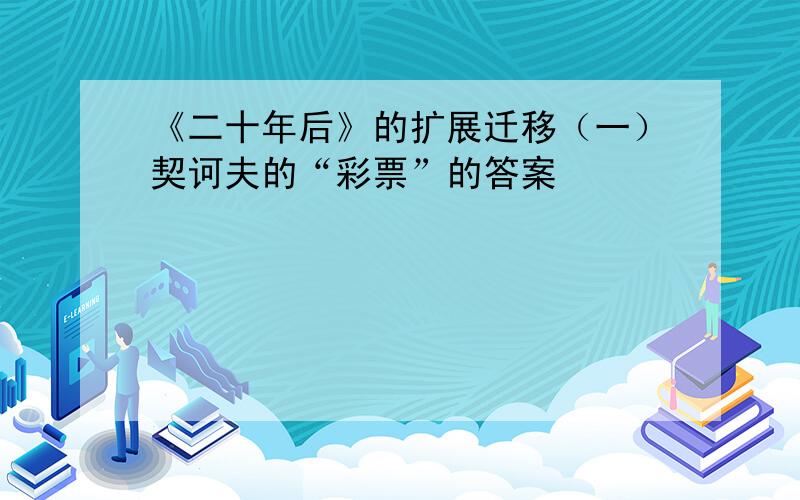 《二十年后》的扩展迁移（一）契诃夫的“彩票”的答案