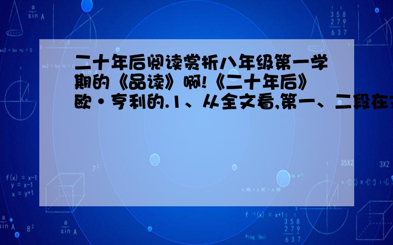 二十年后阅读赏析八年级第一学期的《品读》啊!《二十年后》欧·亨利的.1、从全文看,第一、二段在文中的作用是什麽?2、第六段为什麽要对鲍勃的外貌作如此详细的描写?3、结合文章内容,