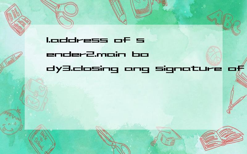 1.address of sender2.main body3.closing ang signature of