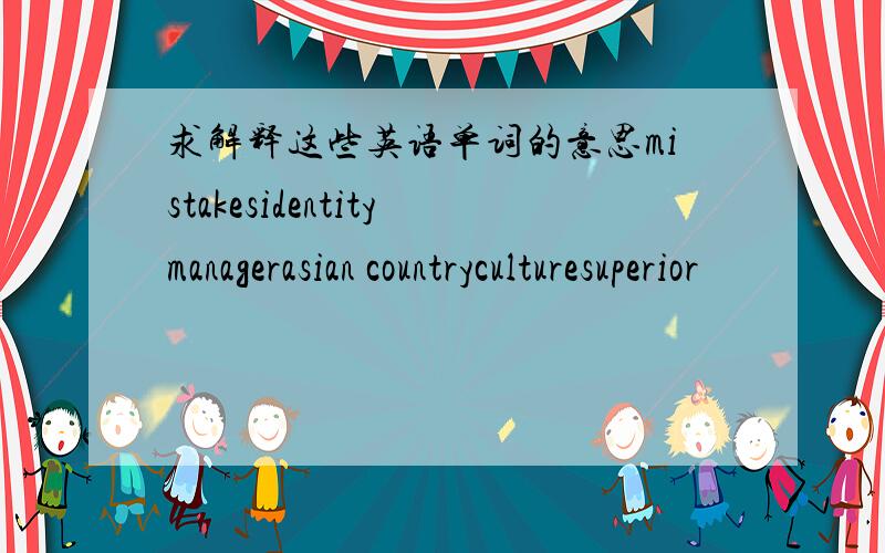 求解释这些英语单词的意思mistakesidentitymanagerasian countryculturesuperior