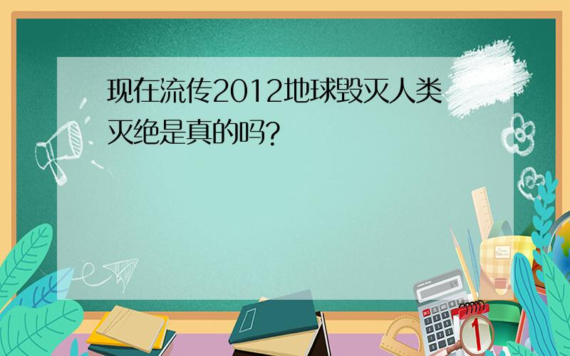 现在流传2012地球毁灭人类灭绝是真的吗?