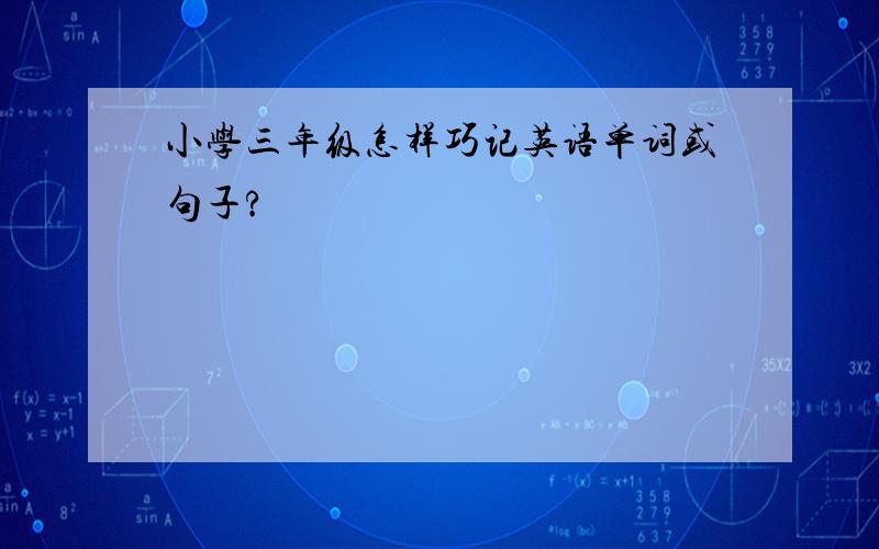 小学三年级怎样巧记英语单词或句子?