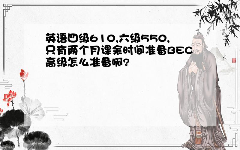 英语四级610,六级550,只有两个月课余时间准备BEC高级怎么准备啊?