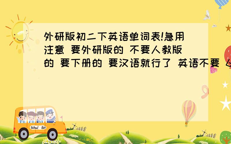 外研版初二下英语单词表!急用注意 要外研版的 不要人教版的 要下册的 要汉语就行了 英语不要 6模块以后的 1楼不对 不是外研版的 外研版的单词表分的是Module 不是Unit