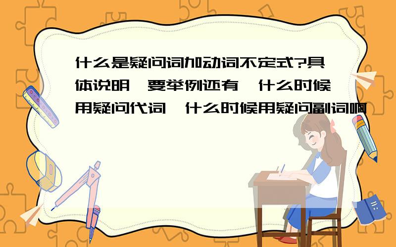 什么是疑问词加动词不定式?具体说明,要举例还有,什么时候用疑问代词,什么时候用疑问副词啊