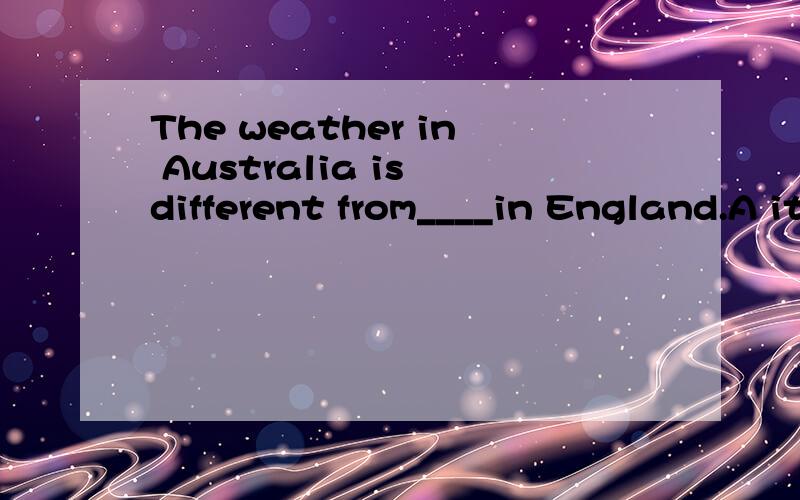 The weather in Australia is different from____in England.A itB thatCthisDone