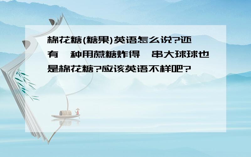 棉花糖(糖果)英语怎么说?还有一种用蔗糖炸得一串大球球也是棉花糖?应该英语不样吧?