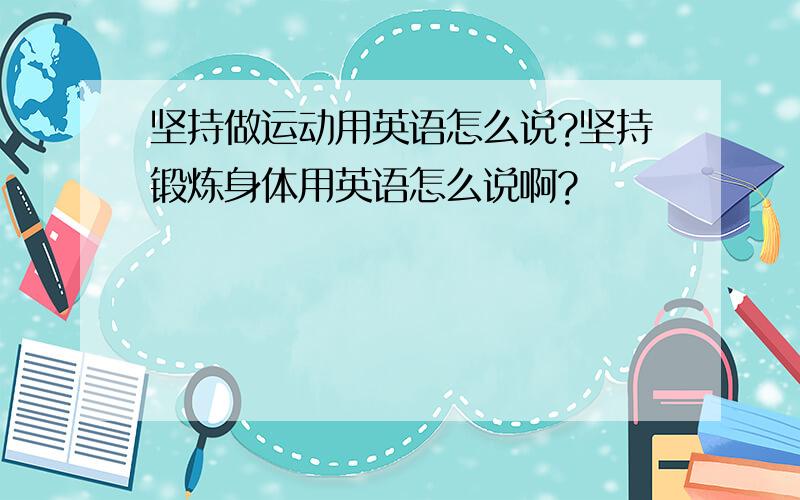 坚持做运动用英语怎么说?坚持锻炼身体用英语怎么说啊?