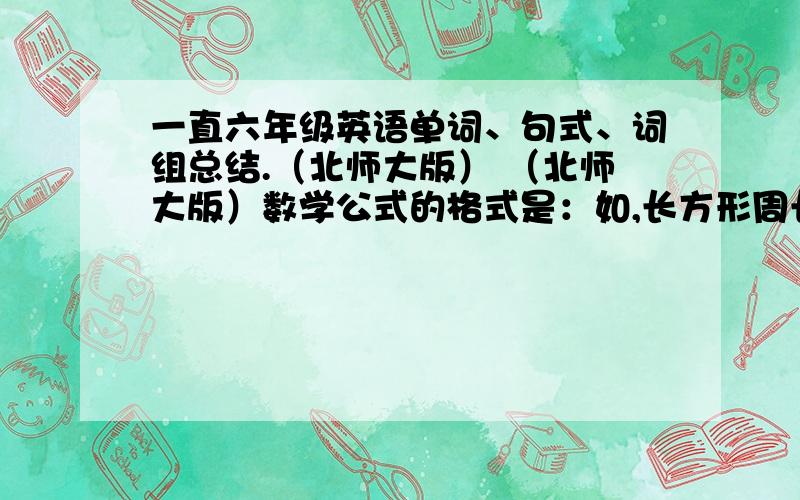 一直六年级英语单词、句式、词组总结.（北师大版） （北师大版）数学公式的格式是：如,长方形周长=（长+宽）乘2要全一点!