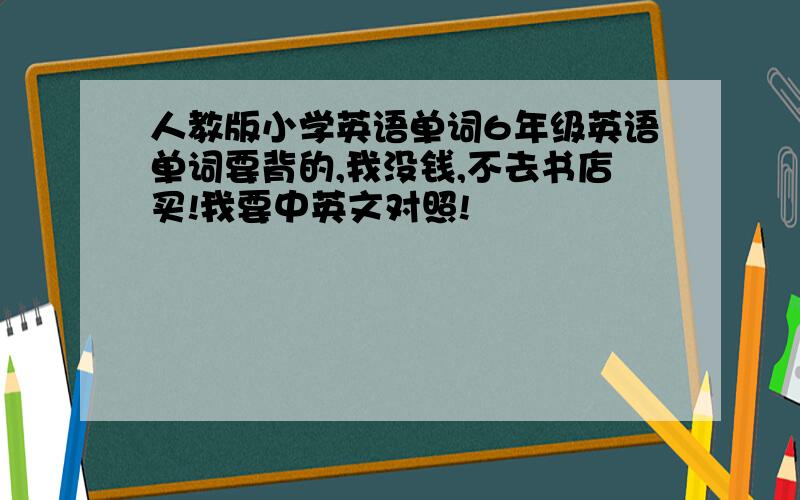 人教版小学英语单词6年级英语单词要背的,我没钱,不去书店买!我要中英文对照!