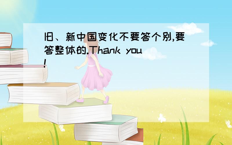 旧、新中国变化不要答个别,要答整体的.Thank you!