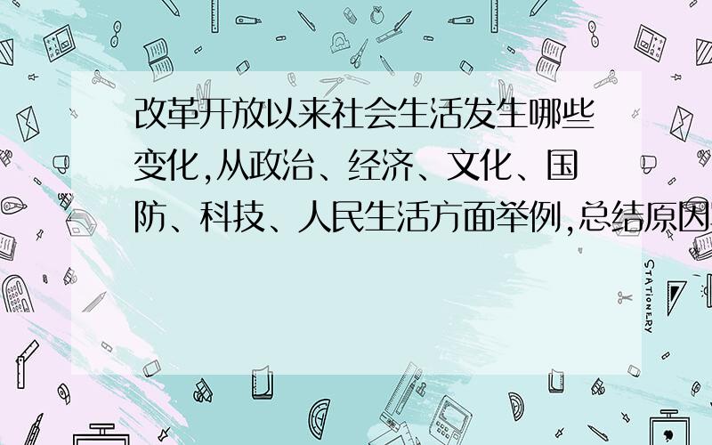 改革开放以来社会生活发生哪些变化,从政治、经济、文化、国防、科技、人民生活方面举例,总结原因写清楚点,哪个是政治,哪个是经济什么的