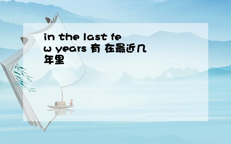 in the last few years 有 在最近几年里