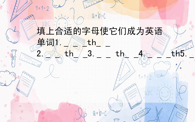 填上合适的字母使它们成为英语单词1._ _ _th_ _2._ _ th_ _3._ _ th_ _4._ _ _th5._ _ _th6._ _th