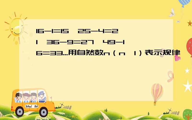 16-1=15,25-4=21,36-9=27,49-16=33...用自然数n（n≥1）表示规律