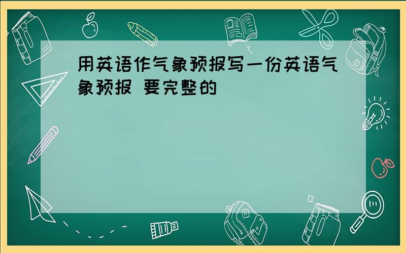 用英语作气象预报写一份英语气象预报 要完整的