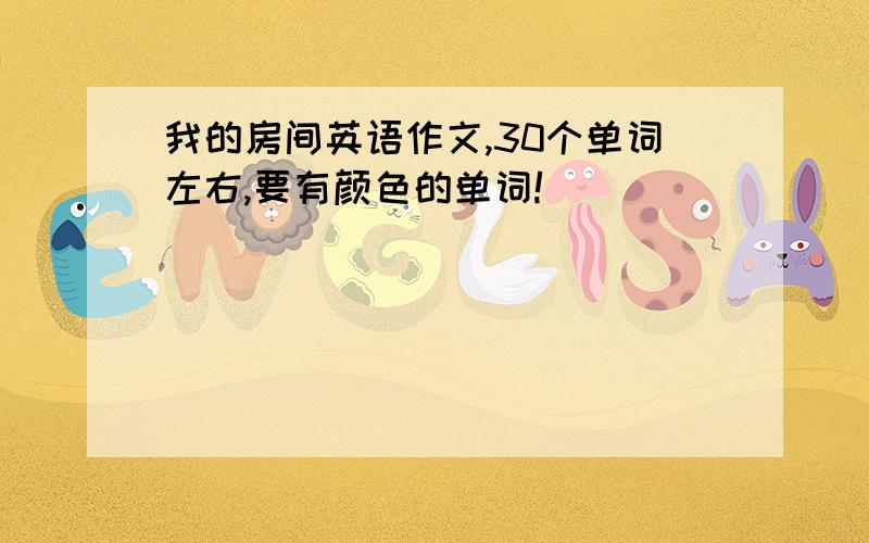 我的房间英语作文,30个单词左右,要有颜色的单词!